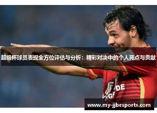 超级杯球员表现全方位评估与分析：精彩对决中的个人亮点与贡献