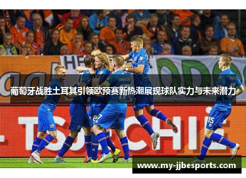 葡萄牙战胜土耳其引领欧预赛新热潮展现球队实力与未来潜力