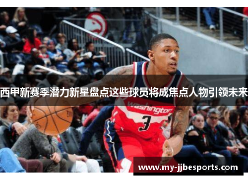 西甲新赛季潜力新星盘点这些球员将成焦点人物引领未来