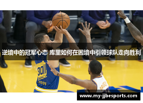逆境中的冠军心态 库里如何在困境中引领球队走向胜利