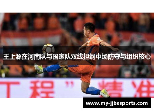 王上源在河南队与国家队双线担纲中场防守与组织核心