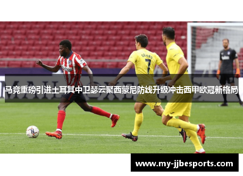 马竞重磅引进土耳其中卫瑟云聚西蒙尼防线升级冲击西甲欧冠新格局