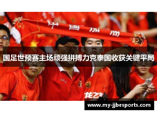国足世预赛主场顽强拼搏力克泰国收获关键平局